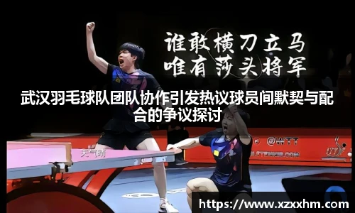 武汉羽毛球队团队协作引发热议球员间默契与配合的争议探讨